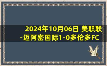 2024年10月06日 美职联-迈阿密国际1-0多伦多FC 苏亚雷斯助攻坎帕纳93分钟绝杀